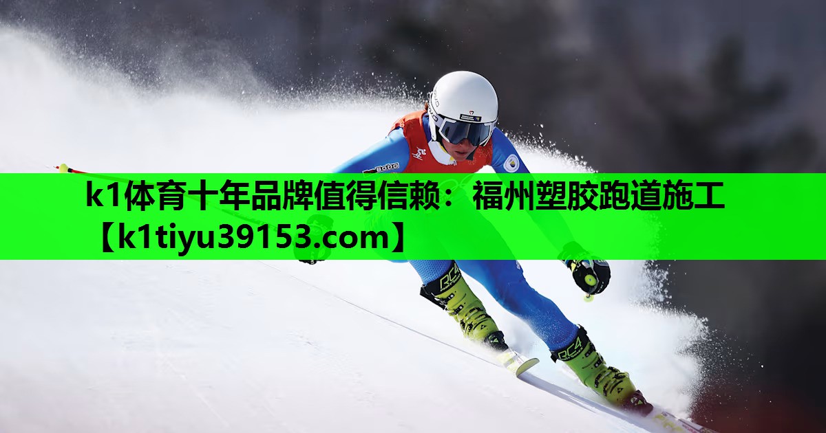 k1体育十年品牌值得信赖：福州塑胶跑道施工