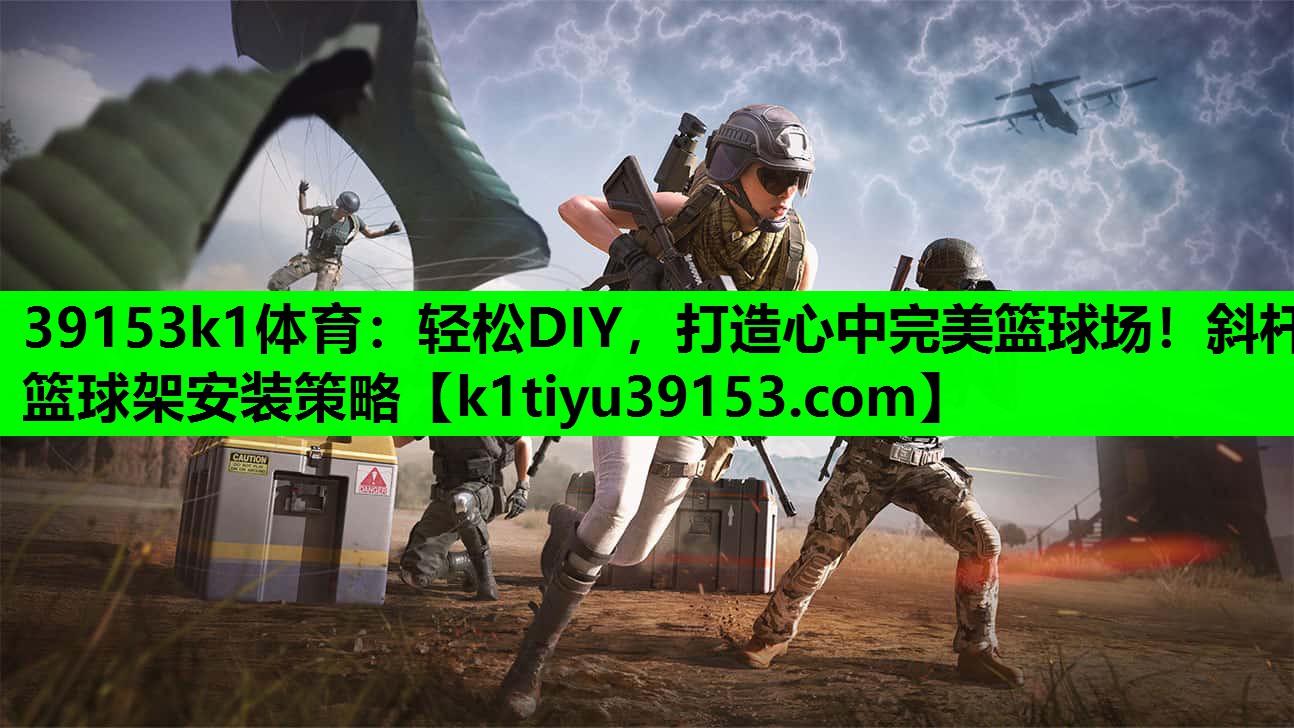39153k1体育：轻松DIY，打造心中完美篮球场！斜杆篮球架安装策略