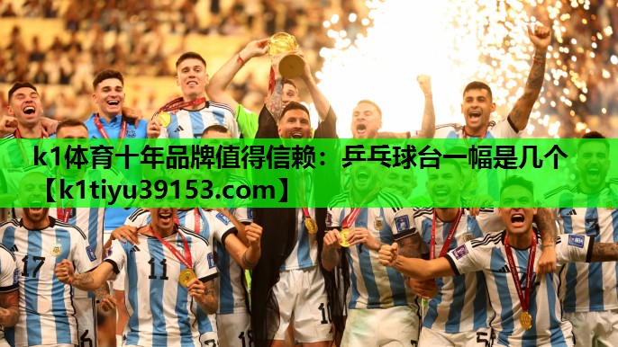 k1体育十年品牌值得信赖：乒乓球台一幅是几个
