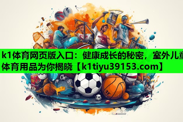 k1体育网页版入口：健康成长的秘密，室外儿童体育用品为你揭晓