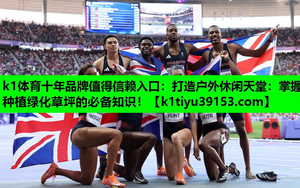 k1体育十年品牌值得信赖入口：打造户外休闲天堂：掌握种植绿化草坪的必备知识！