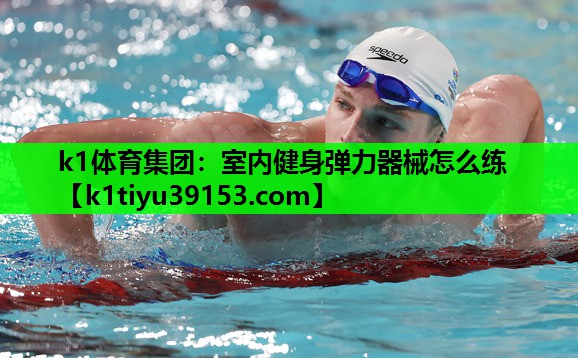 k1体育集团：室内健身弹力器械怎么练