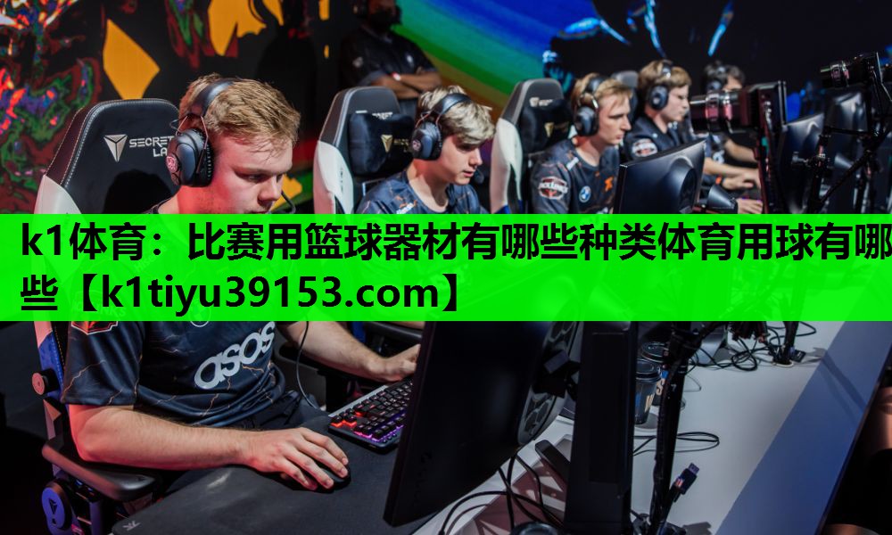 k1体育：比赛用篮球器材有哪些种类体育用球有哪些
