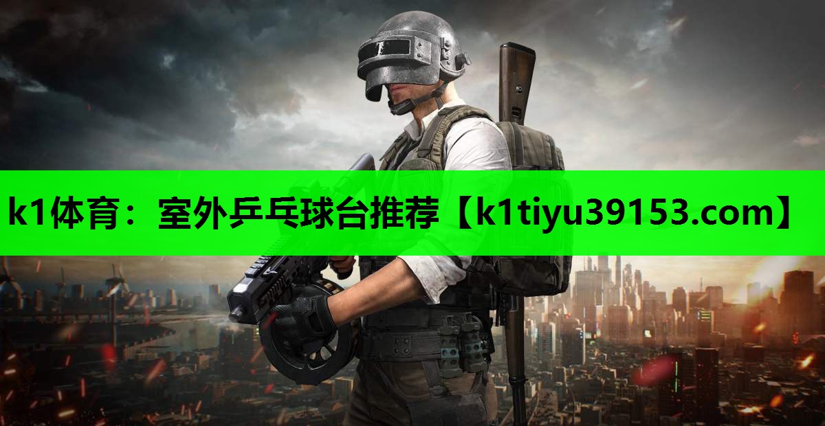 k1体育：室外乒乓球台推荐
