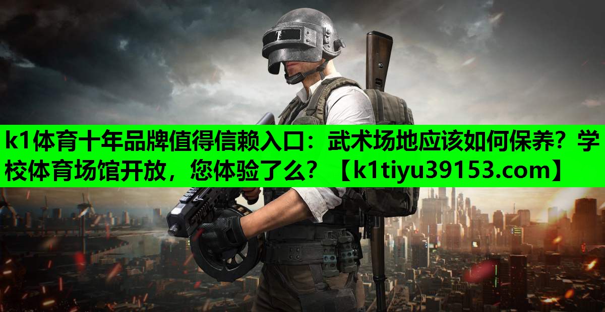 k1体育十年品牌值得信赖入口：武术场地应该如何保养？学校体育场馆开放，您体验了么？