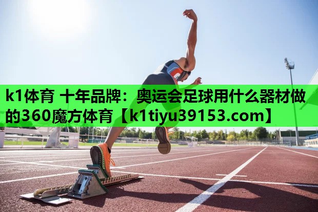 k1体育 十年品牌：奥运会足球用什么器材做的360魔方体育