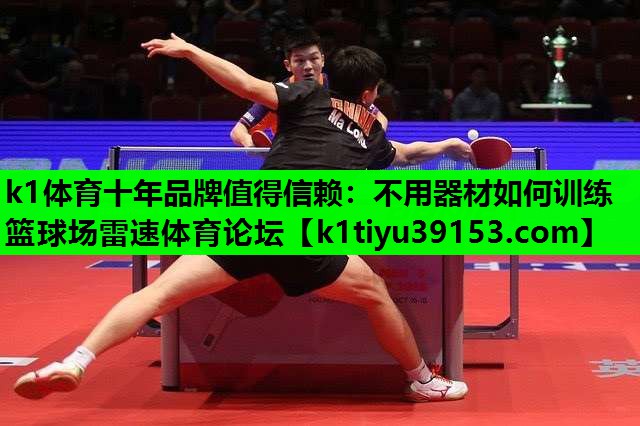 k1体育十年品牌值得信赖：不用器材如何训练篮球场雷速体育论坛