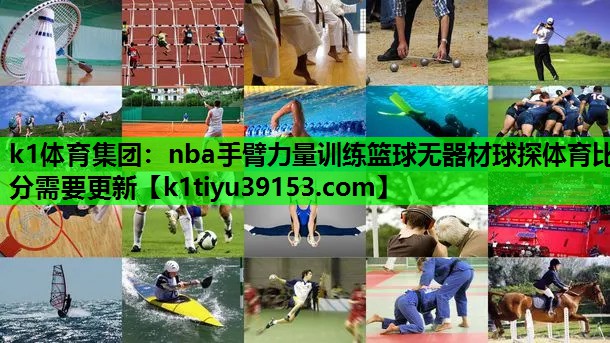 k1体育集团：nba手臂力量训练篮球无器材球探体育比分需要更新
