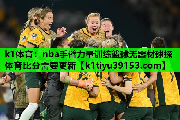 k1体育：nba手臂力量训练篮球无器材球探体育比分需要更新