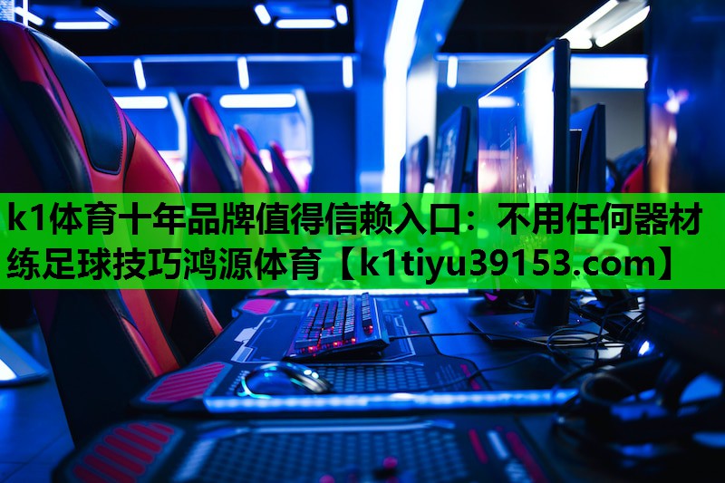 k1体育十年品牌值得信赖入口：不用任何器材练足球技巧鸿源体育