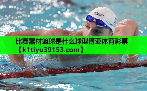 比赛器材篮球是什么球型博亚体育彩票