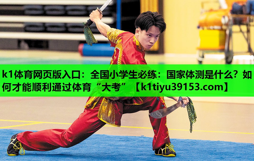 k1体育网页版入口：全国小学生必练：国家体测是什么？如何才能顺利通过体育“大考”