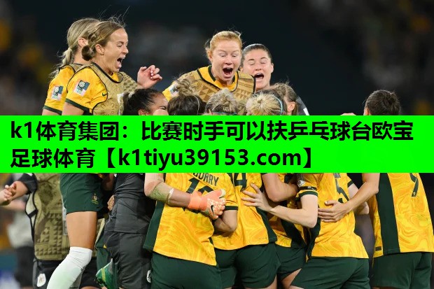 k1体育集团：比赛时手可以扶乒乓球台欧宝足球体育