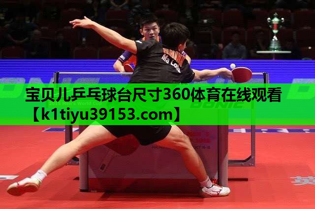 宝贝儿乒乓球台尺寸360体育在线观看