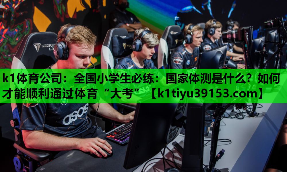 k1体育公司：全国小学生必练：国家体测是什么？如何才能顺利通过体育“大考”
