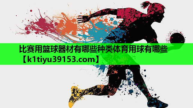 比赛用篮球器材有哪些种类体育用球有哪些
