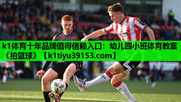 k1体育十年品牌值得信赖入口：幼儿园小班体育教案《拍篮球》