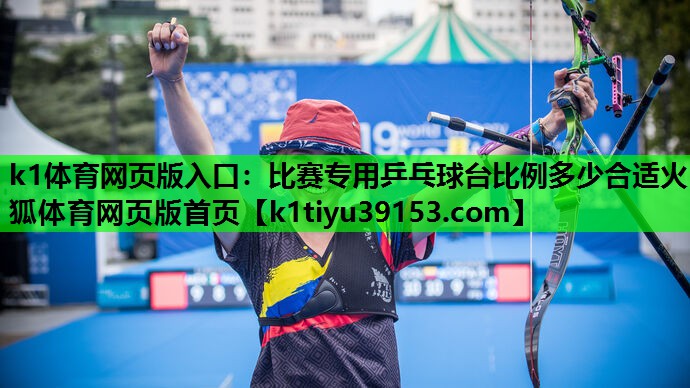 k1体育网页版入口：比赛专用乒乓球台比例多少合适火狐体育网页版首页