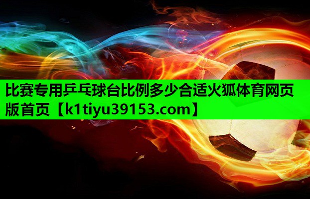 比赛专用乒乓球台比例多少合适火狐体育网页版首页