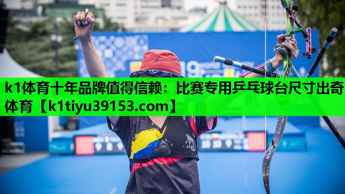 k1体育十年品牌值得信赖：比赛专用乒乓球台尺寸出奇体育