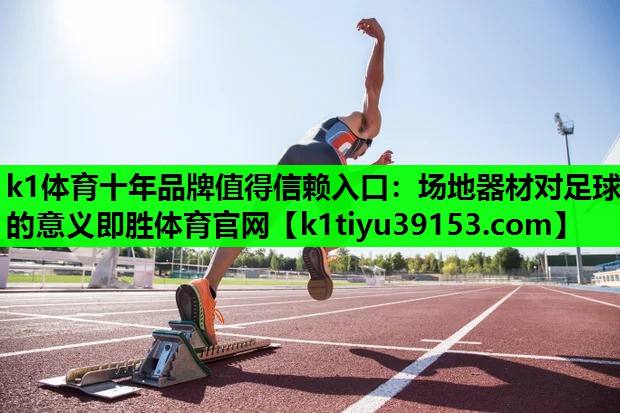 k1体育十年品牌值得信赖入口：场地器材对足球的意义即胜体育官网