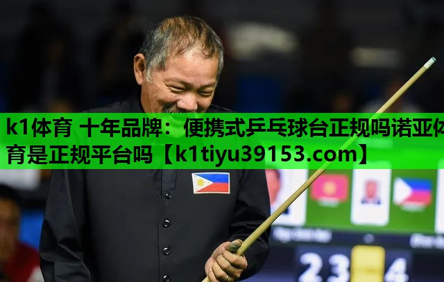 k1体育 十年品牌：便携式乒乓球台正规吗诺亚体育是正规平台吗