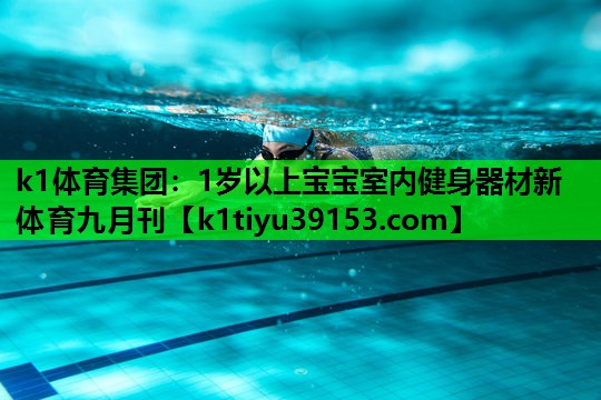 k1体育集团：1岁以上宝宝室内健身器材新体育九月刊