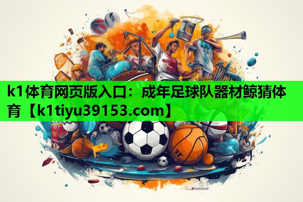 k1体育网页版入口：成年足球队器材鲸猜体育