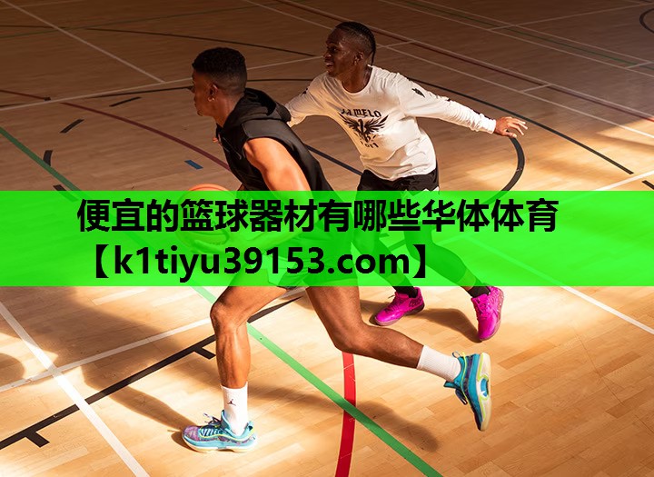 便宜的篮球器材有哪些华体体育