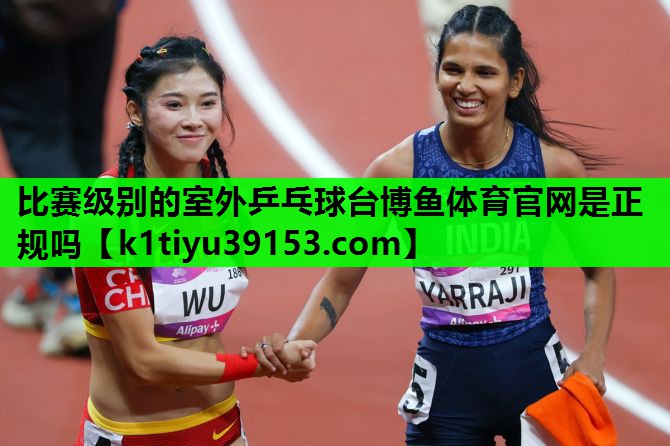 比赛级别的室外乒乓球台博鱼体育官网是正规吗