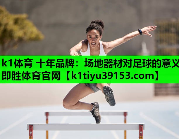 k1体育 十年品牌：场地器材对足球的意义即胜体育官网
