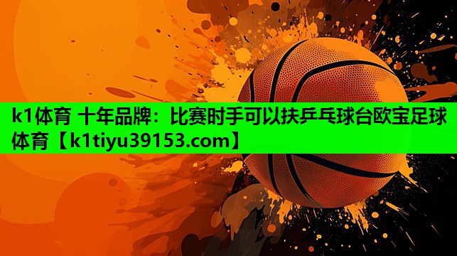 k1体育 十年品牌：比赛时手可以扶乒乓球台欧宝足球体育