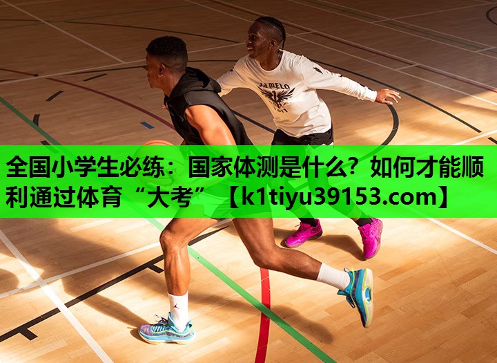 全国小学生必练：国家体测是什么？如何才能顺利通过体育“大考”