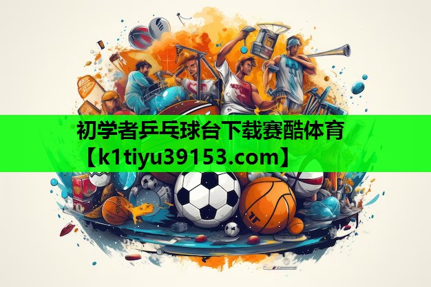初学者乒乓球台下载赛酷体育