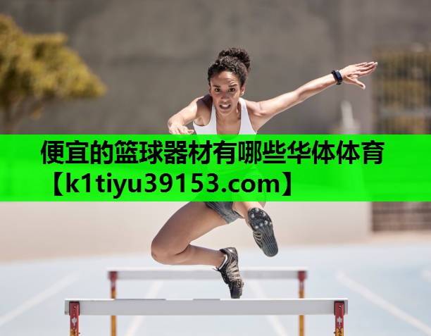 便宜的篮球器材有哪些华体体育