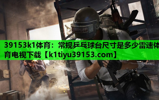 39153k1体育：常规乒乓球台尺寸是多少雷速体育电视下载
