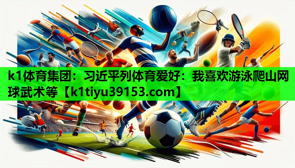 k1体育集团：习近平列体育爱好：我喜欢游泳爬山网球武术等