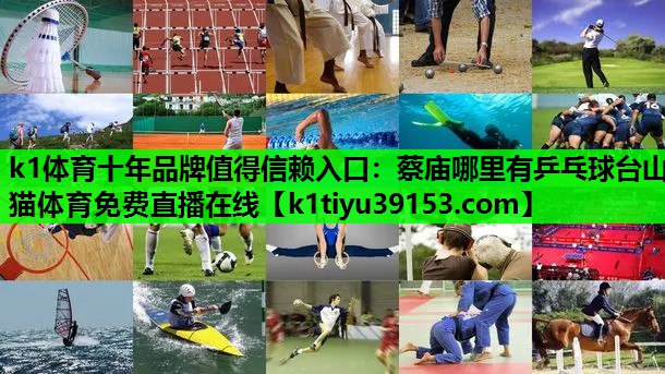 k1体育十年品牌值得信赖入口：蔡庙哪里有乒乓球台山猫体育免费直播在线
