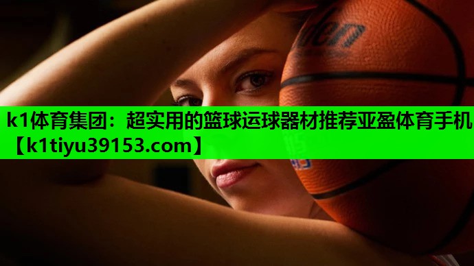 k1体育集团：超实用的篮球运球器材推荐亚盈体育手机