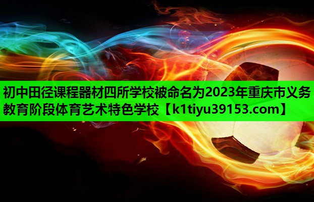 初中田径课程器材四所学校被命名为2023年重庆市义务教育阶段体育艺术特色学校