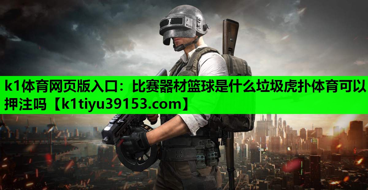 k1体育网页版入口：比赛器材篮球是什么垃圾虎扑体育可以押注吗