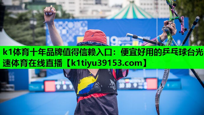 k1体育十年品牌值得信赖入口：便宜好用的乒乓球台光速体育在线直播