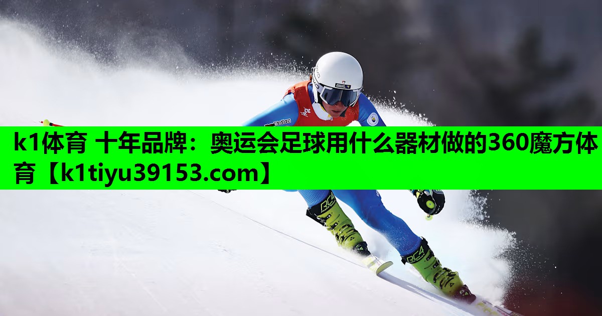 k1体育 十年品牌：奥运会足球用什么器材做的360魔方体育