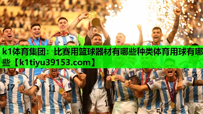 k1体育集团：比赛用篮球器材有哪些种类体育用球有哪些