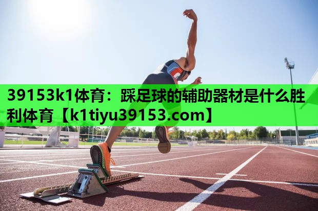39153k1体育：踩足球的辅助器材是什么胜利体育