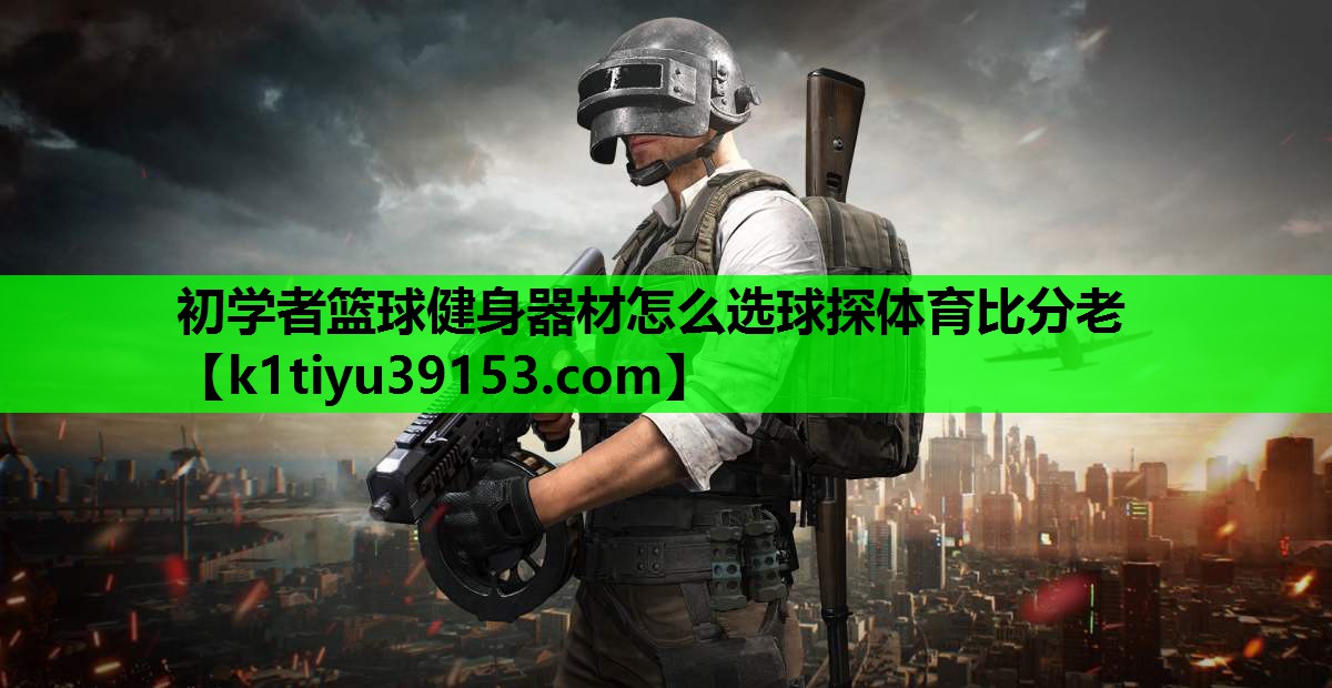 初学者篮球健身器材怎么选球探体育比分老