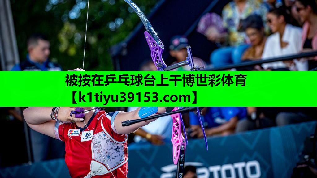 被按在乒乓球台上干博世彩体育