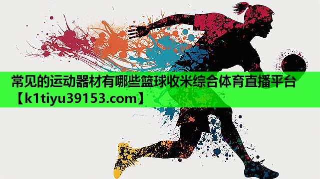 常见的运动器材有哪些篮球收米综合体育直播平台