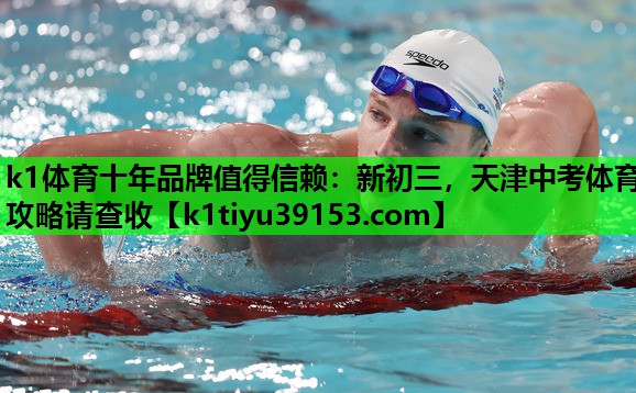 k1体育十年品牌值得信赖：新初三，天津中考体育攻略请查收