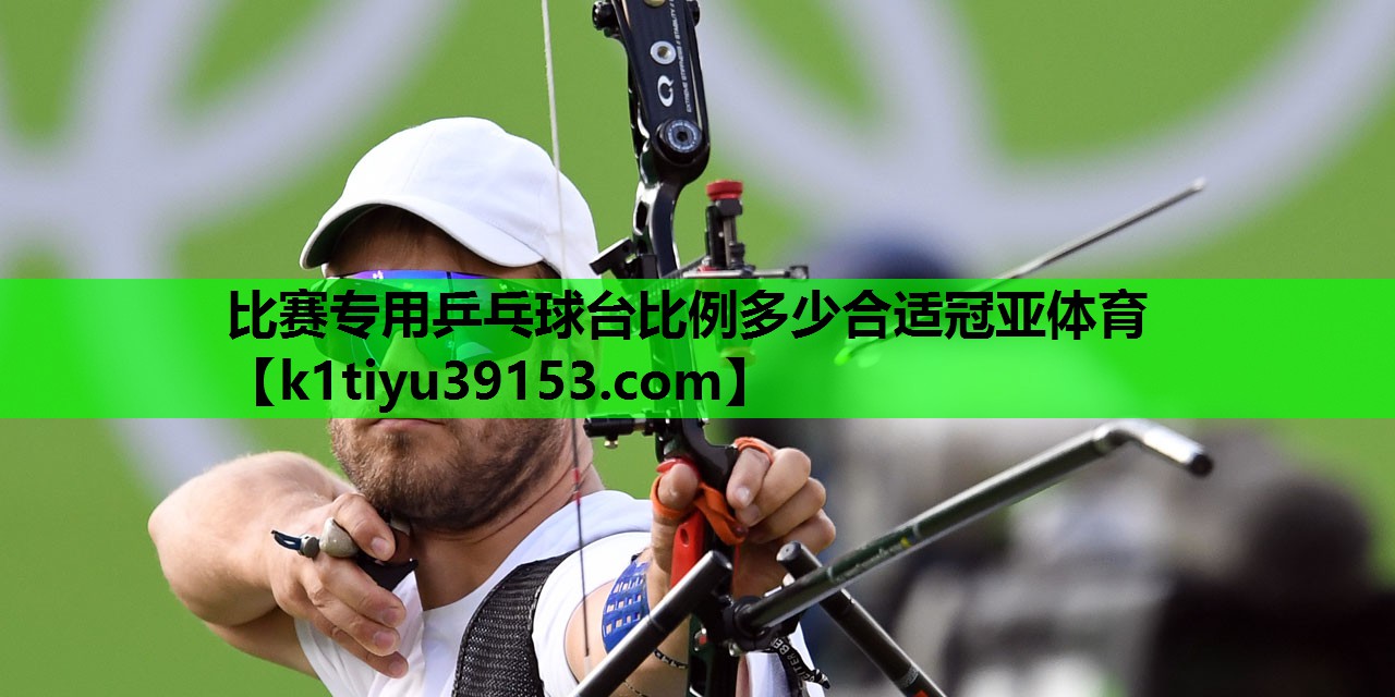 比赛专用乒乓球台比例多少合适冠亚体育